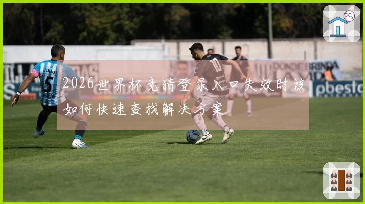 2026世界杯竞猜登录入口失效时该如何快速查找解决方案